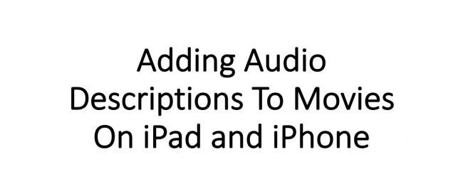 ADDING AUDIO DESCRIPTIONS TO YOUR VIDEOS USING IMOVIE ON IPAD AND IPHONE
